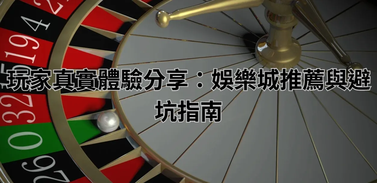 玩家真實體驗分享：娛樂城推薦與避坑指南